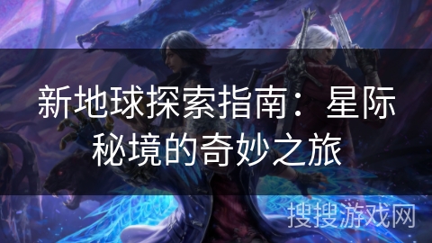 新地球探索指南：星际秘境的奇妙之旅