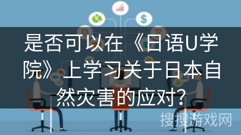 是否可以在《日语U学院》上学习关于日本自然灾害的应对？