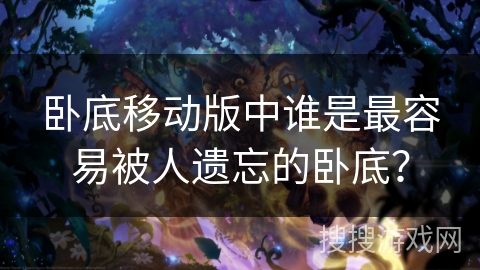 卧底移动版中谁是最容易被人遗忘的卧底？