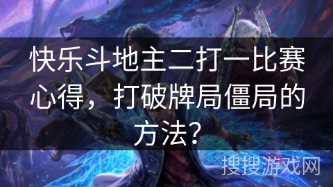 快乐斗地主二打一比赛心得，打破牌局僵局的方法？