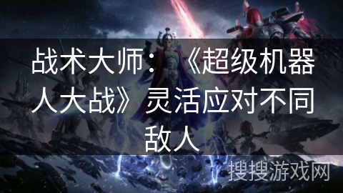 战术大师：《超级机器人大战》灵活应对不同敌人