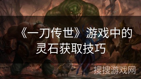 《一刀传世》游戏中的灵石获取技巧