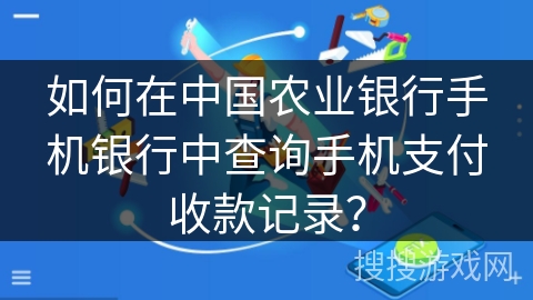 如何在中国农业银行手机银行中查询手机支付收款记录？