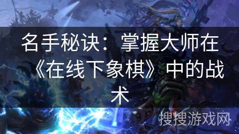 名手秘诀：掌握大师在《在线下象棋》中的战术