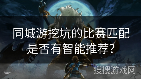 同城游挖坑的比赛匹配是否有智能推荐？