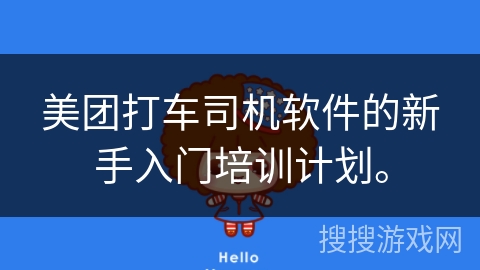 美团打车司机软件的新手入门培训计划。