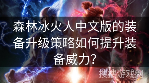 森林冰火人中文版的装备升级策略如何提升装备威力？