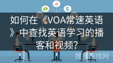 如何在《VOA常速英语》中查找英语学习的播客和视频？
