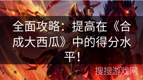 全面攻略：提高在《合成大西瓜》中的得分水平！