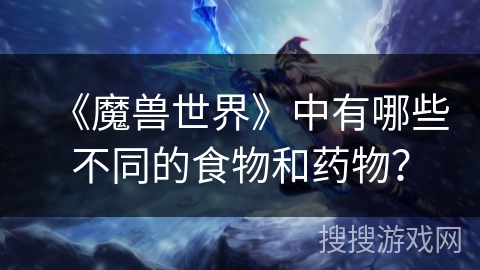 《魔兽世界》中有哪些不同的食物和药物？