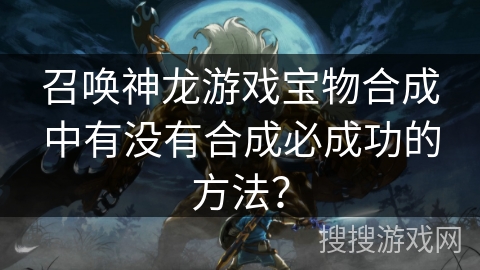 召唤神龙游戏宝物合成中有没有合成必成功的方法？