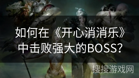 如何在《开心消消乐》中击败强大的BOSS？