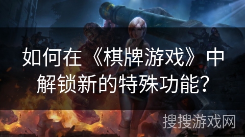 如何在《棋牌游戏》中解锁新的特殊功能？