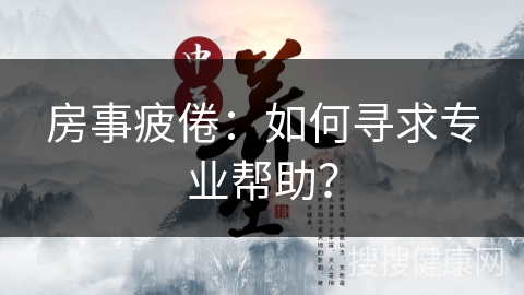 房事疲倦：如何寻求专业帮助？