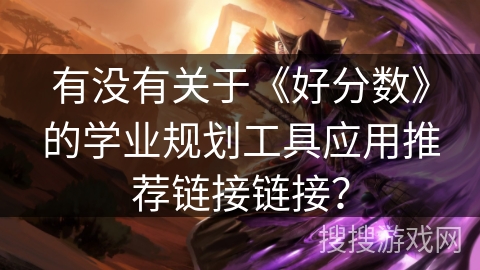 有没有关于《好分数》的学业规划工具应用推荐链接链接？
