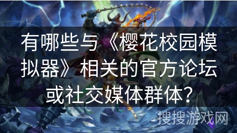 有哪些与《樱花校园模拟器》相关的官方论坛或社交媒体群体？