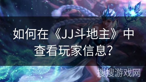 如何在《JJ斗地主》中查看玩家信息？