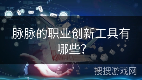 脉脉的职业创新工具有哪些？