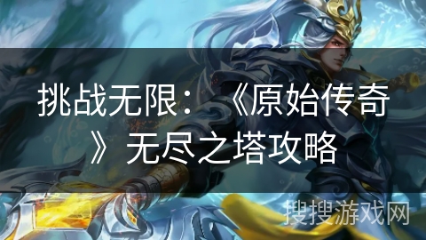 挑战无限：《原始传奇》无尽之塔攻略