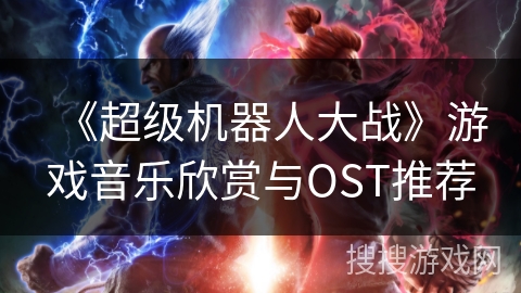 《超级机器人大战》游戏音乐欣赏与OST推荐