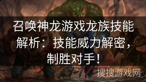 召唤神龙游戏龙族技能解析：技能威力解密，制胜对手！
