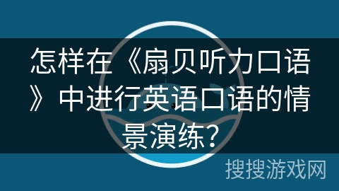 怎样在《扇贝听力口语》中进行英语口语的情景演练？