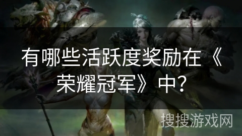有哪些活跃度奖励在《荣耀冠军》中？