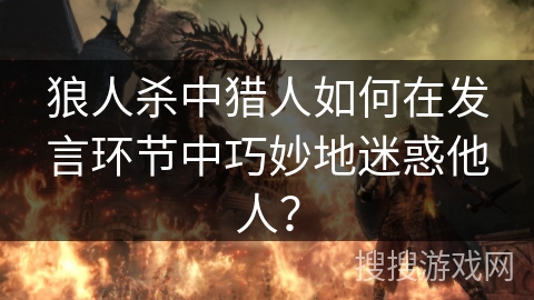 狼人杀中猎人如何在发言环节中巧妙地迷惑他人？