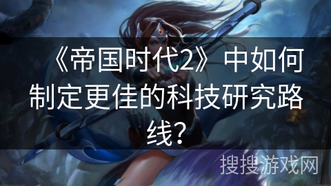 《帝国时代2》中如何制定更佳的科技研究路线？
