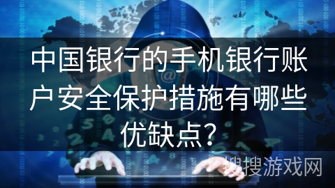 中国银行的手机银行账户安全保护措施有哪些优缺点？