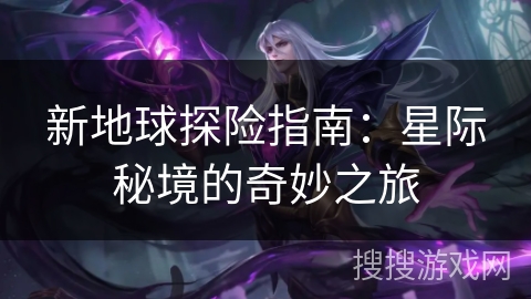 新地球探险指南：星际秘境的奇妙之旅