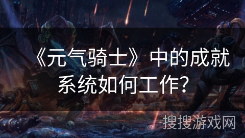 《元气骑士》中的成就系统如何工作？