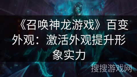 《召唤神龙游戏》百变外观：激活外观提升形象实力