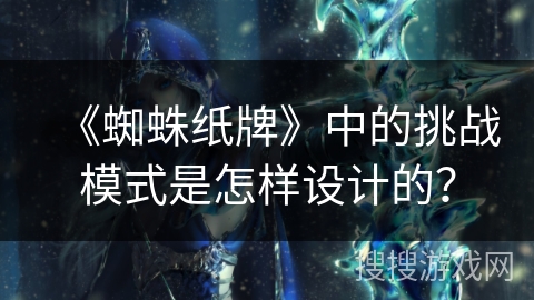 《蜘蛛纸牌》中的挑战模式是怎样设计的？