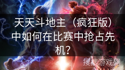 天天斗地主（疯狂版）中如何在比赛中抢占先机？