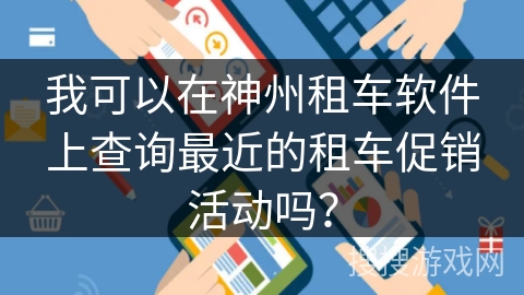 我可以在神州租车软件上查询最近的租车促销活动吗？