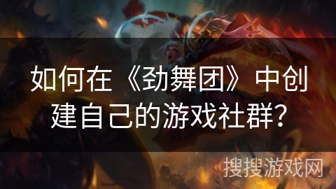 如何在《劲舞团》中创建自己的游戏社群？