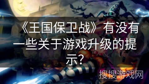 《王国保卫战》有没有一些关于游戏升级的提示？