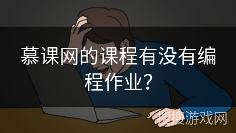 慕课网的课程有没有编程作业? 慕课网的课程有没有编程作业?