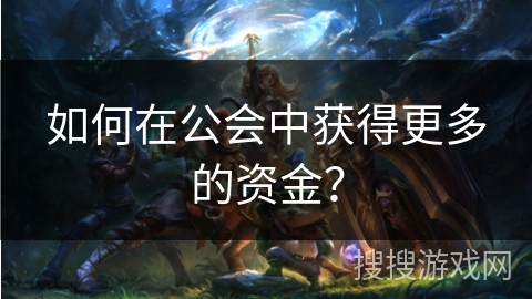 如何在公会中获得更多的资金？
