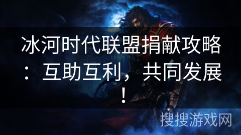 冰河时代联盟捐献攻略：互助互利，共同发展！