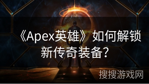 《Apex英雄》如何解锁新传奇装备？