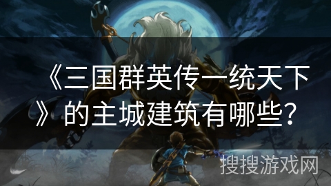 《三国群英传一统天下》的主城建筑有哪些? 《三国群英传一统天下》的主城建筑有哪些?