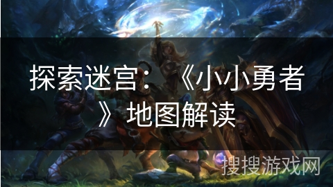 探索迷宫:《小小勇者》地图解读 探索迷宫:《小小勇者》地图解读