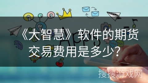 《大智慧》软件的期货交易费用是多少？