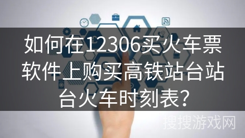 如何在12306买火车票软件上购买高铁站台站台火车时刻表？