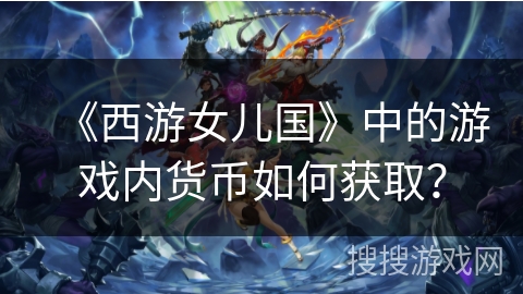 《西游女儿国》中的游戏内货币如何获取？