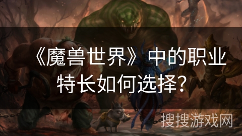 《魔兽世界》中的职业特长如何选择？