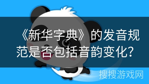 《新华字典》的发音规范是否包括音韵变化？