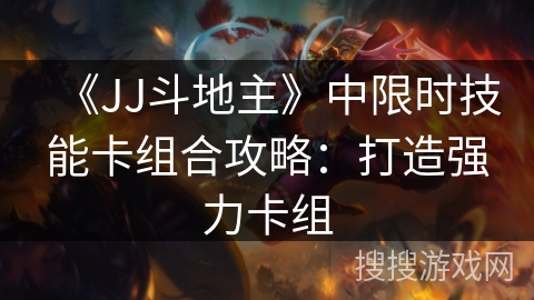 《JJ斗地主》中限时技能卡组合攻略：打造强力卡组